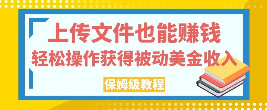 上传文件也能赚钱，轻松操作获得被动美金收入，保姆级教程【揭秘】-第一精品资源库