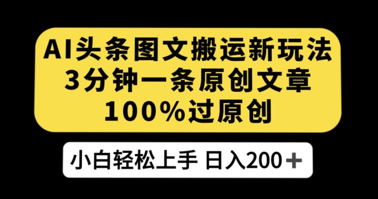 AI头条图文搬运新玩法，3分钟一条原创文章，100%过原创轻松日入200+【揭秘】-第一精品资源库