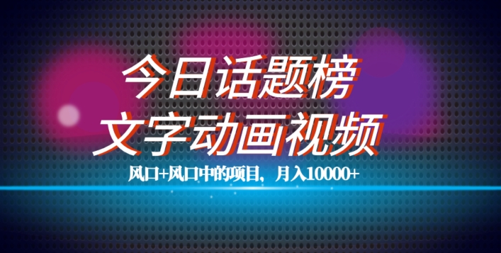 最新今日话题+文字动画视频风口项目教程，单条作品百万流量，月入10000+【揭秘】-第一精品资源库