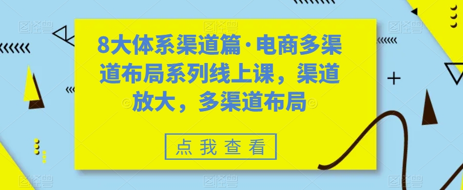 8大体系渠道篇·电商多渠道布局系列线上课，渠道放大，多渠道布局-第一精品资源库