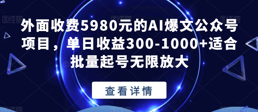 外面收费5980元的AI爆文公众号项目，单日收益300-1000+适合批量起号无限放大【揭秘】-第一精品资源库