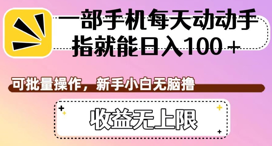 一部手机每天动动手指就能日入100+，可批量操作，新手小白无脑撸，收益无上限【揭秘】-第一精品资源库