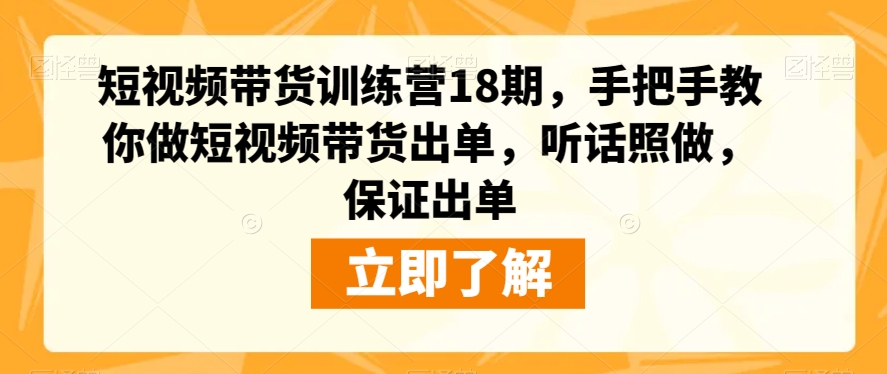 短视频带货训练营18期，手把手教你做短视频带货出单，听话照做，保证出单-第一精品资源库