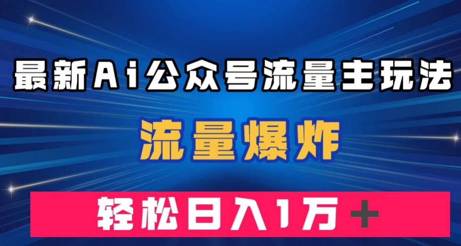 最新AI公众号流量主玩法，流量爆炸，轻松月入一万＋【揭秘】-第一精品资源库