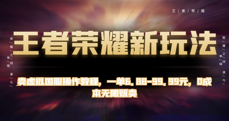 王者荣耀新玩法，卖虚拟国服操作教程，一单6.88-99.99元，0成本无限贩卖【揭秘】-第一精品资源库