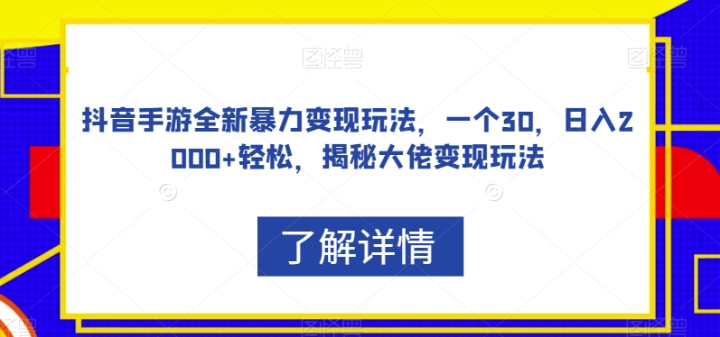 抖音手游全新暴力变现玩法，一个30，日入2000+轻松，揭秘大佬变现玩法【揭秘】-第一精品资源库