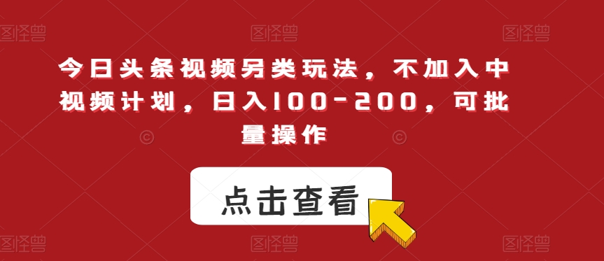 今日头条视频另类玩法，不加入中视频计划，日入100-200，可批量操作【揭秘】-第一精品资源库