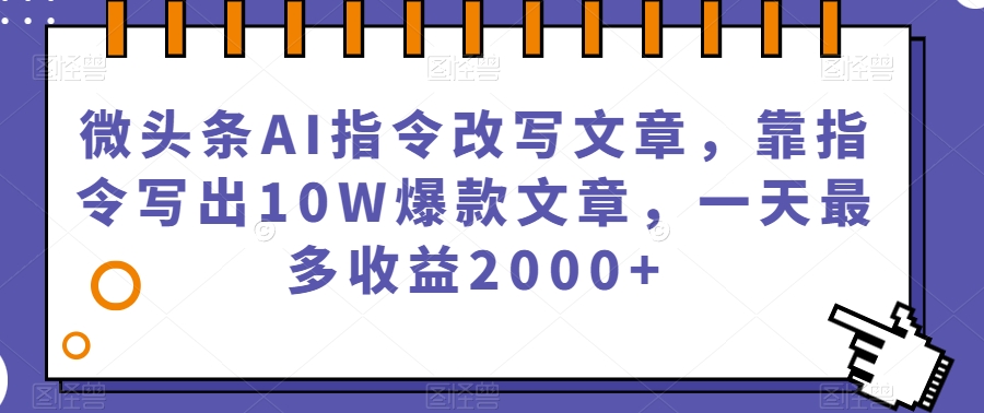微头条AI指令改写文章，靠指令写出10W爆款文章，一天最多收益2000+【揭秘】-第一精品资源库