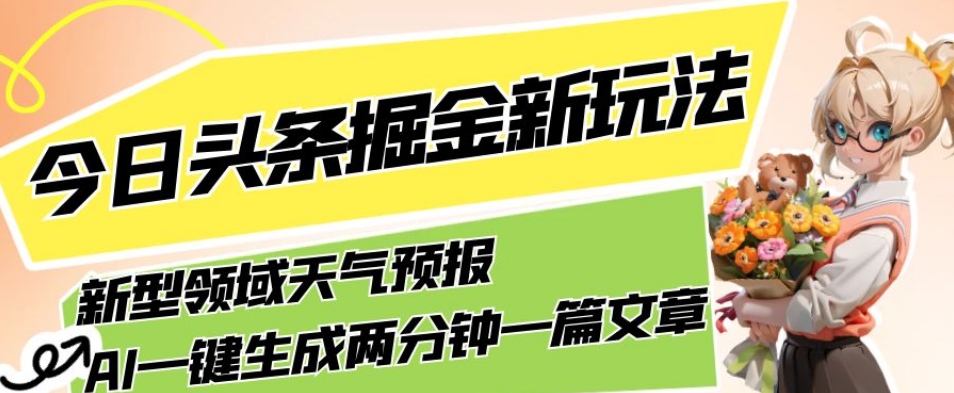今日头条掘金新玩法，关于新型领域天气预报，AI一键生成两分钟一篇文章，复制粘贴轻松月入5000+-第一精品资源库