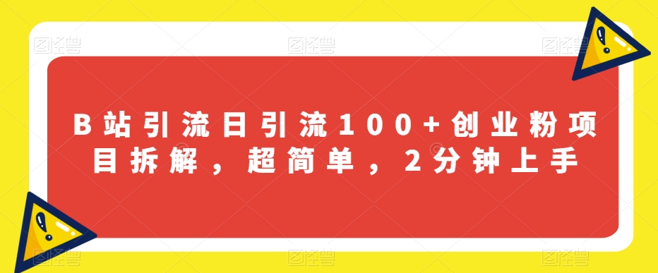 B站引流日引流100+创业粉项目拆解，超简单，2分钟上手【揭秘】-第一精品资源库