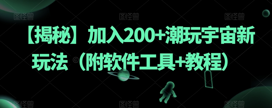 【揭秘】加入200+潮玩宇宙新玩法（附软件工具+教程）-第一精品资源库
