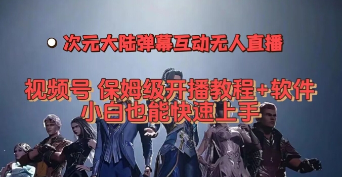 视频号次元大陆弹幕互动无人直播，视频号保姆级开播教程+软件，小白也能快速上手-第一精品资源库