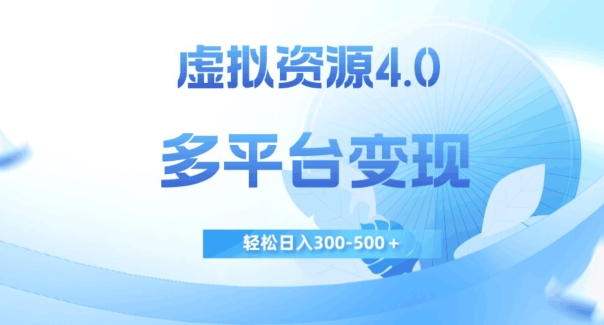 虚拟资源4.0，多平台变现，轻松日入300-500＋【揭秘】-第一精品资源库