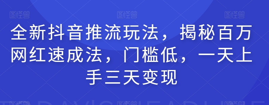 全新抖音推流玩法，揭秘百万网红速成法，门槛低，一天上手三天变现-第一精品资源库