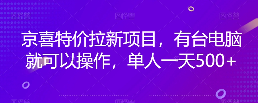 京喜特价拉新新玩法，有台电脑就可以操作，单人一天500+【揭秘】-第一精品资源库