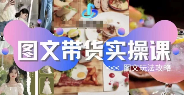 图文带货实操课，图文玩法攻略玩法-第一精品资源库