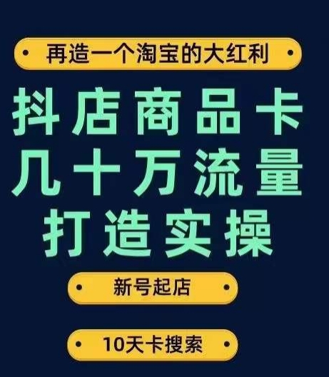 抖店商品卡几十万流量打造实操，从新号起店到一天几十万搜索、推荐流量完整实操步骤-第一精品资源库