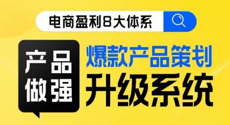 电商盈利8大体系 ·产品做强​爆款产品策划系统升级线上课，全盘布局更能实现利润突破-第一精品资源库