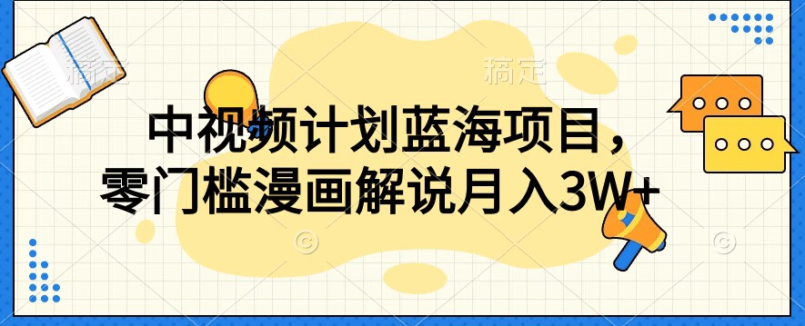 中视频计划蓝海项目，零门槛漫画解说教程【揭秘】-第一精品资源库