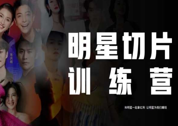 王子·明星切片线上训练营（2023），和明星一起拿红利，让明星为我们赚钱-第一精品资源库