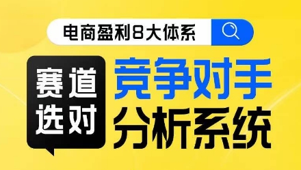 电商盈利8大体系·赛道选对，​竞争对手分析系统线上课-第一精品资源库