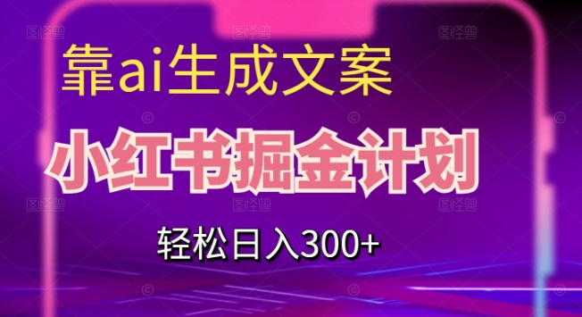 靠AI生成文案，小红书掘金计划，轻松日入300+【揭秘】-第一精品资源库