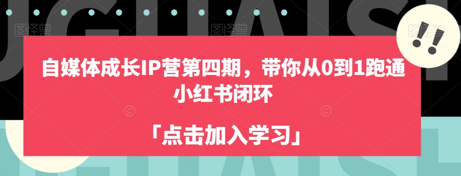 自媒体成长IP营第四期，带你从0到1跑通小红书闭环-第一精品资源库