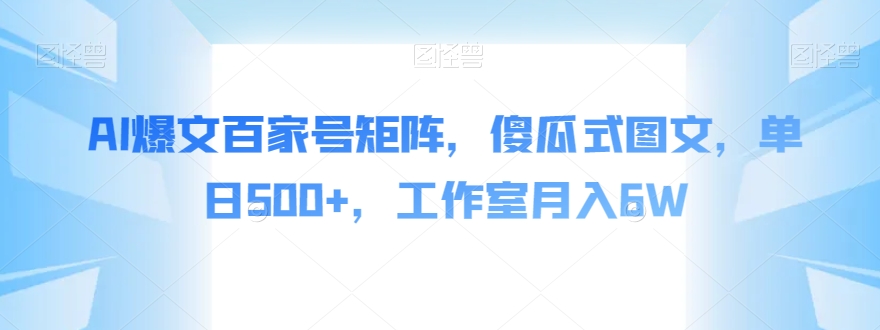 AI爆文百家号矩阵，傻瓜式图文，单日500+，工作室月入6W【揭秘】-第一精品资源库