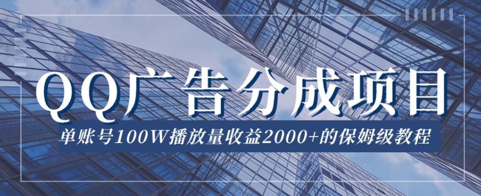 QQ广告分成项目保姆级教程，单账号100W播放量收益2000+【揭秘】-第一精品资源库