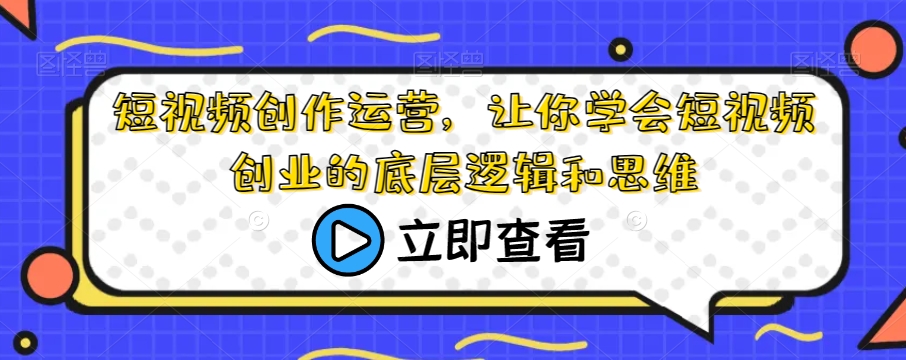 短视频创作运营，让你学会短视频创业的底层逻辑和思维-第一精品资源库
