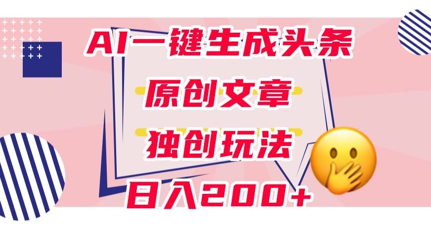 利用AI一键生成头条原创文章，0粉丝即可变现，稳定日入200+【揭秘】-第一精品资源库
