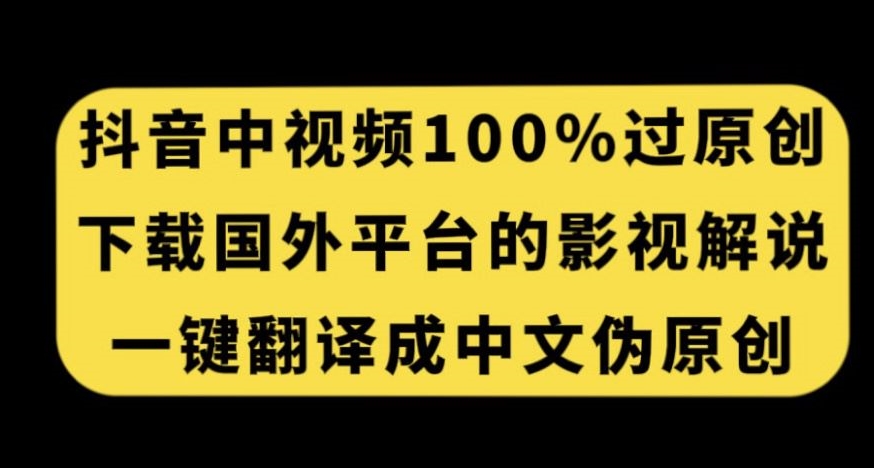 抖音中视频百分百过原创，下载国外平台的电影解说，一键翻译成中文获取收益-第一精品资源库