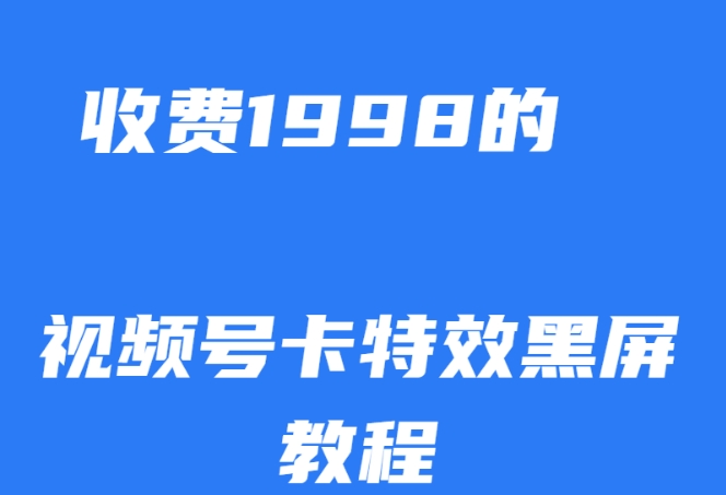 外面收费1998的视频号卡特效黑屏玩法，条条原创，轻松热门【揭秘】-第一精品资源库