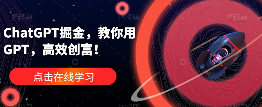 ChatGPT掘金，教你用GPT，高效创富！-第一精品资源库