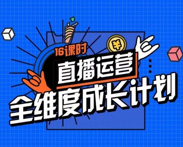 直播运营全维度成长计划，16课时精细化直播间运营策略拆解零基础运营成长-第一精品资源库