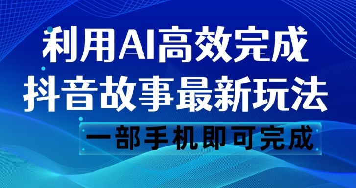 抖音故事最新玩法，通过AI一键生成文案和视频，日收入500一部手机即可完成【揭秘】-第一精品资源库