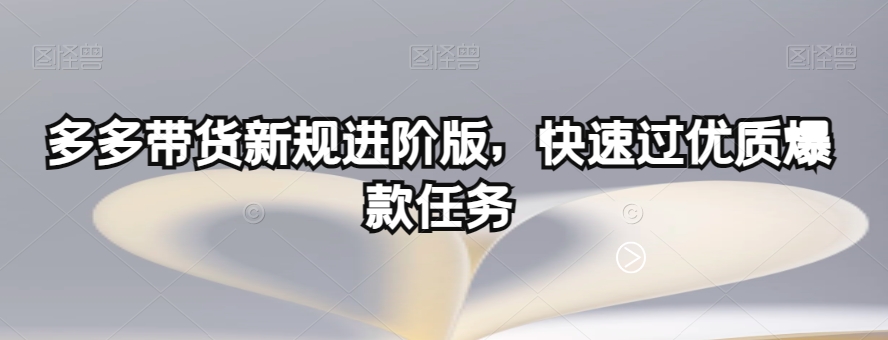 多多带货新规进阶版，快速过优质爆款任务-第一精品资源库
