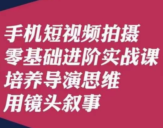 手机短视频拍摄零基础进阶实战课，培养导演思维用镜头叙事唐先生-第一精品资源库