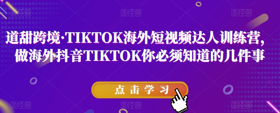 道甜跨境·TIKTOK海外短视频达人训练营，做海外抖音TIKTOK你必须知道的几件事-第一精品资源库