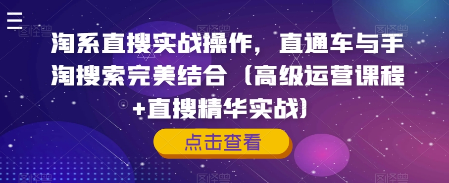 淘系直搜实战操作，直通车与手淘搜索完美结合（高级运营课程+直搜精华实战）-第一精品资源库
