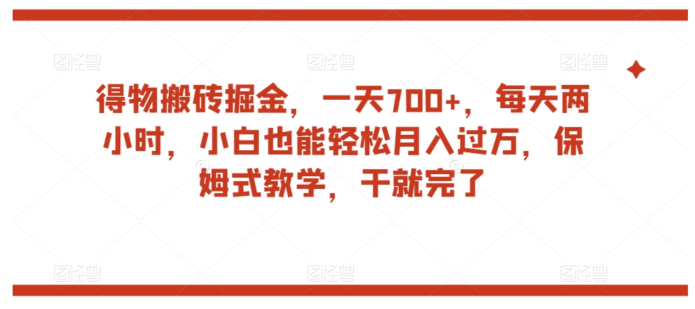得物搬砖掘金，一天700+，每天两小时，小白也能轻松月入过万，保姆式教学，干就完了-第一精品资源库