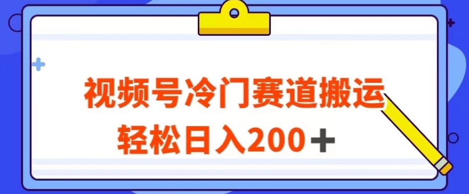 视频号最新冷门赛道搬运玩法，轻松日入200+【揭秘】-第一精品资源库