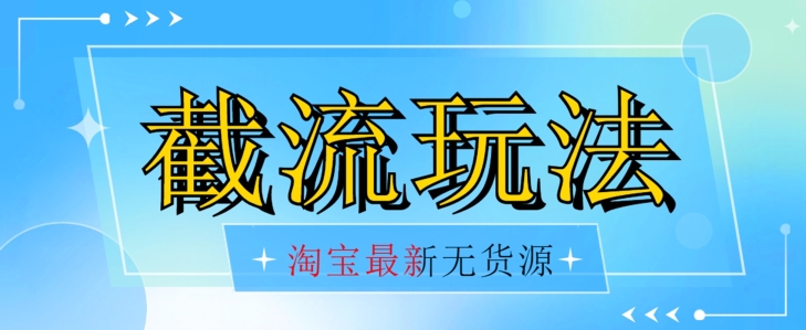 首发价值2980最新淘宝无货源不开车自然流超低成本截流玩法日入300+【揭秘】【1016更新】-第一精品资源库