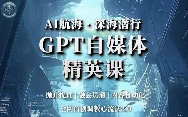 AI航海·深海潜行，GPT自媒体精英课，全网首创调教心流法3.0-第一精品资源库