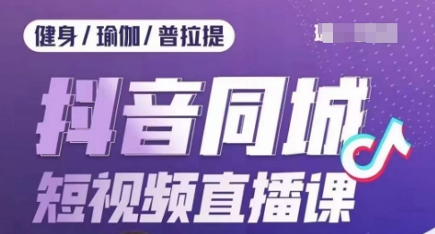 健身行业抖音同城短视频直播课，通过抖音低成本获客提升业绩，门店标准化流程承接流量-第一精品资源库