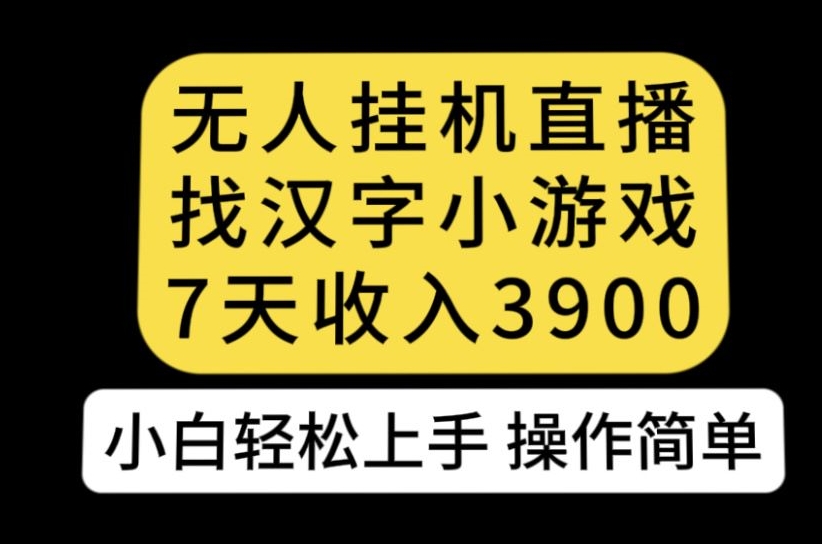 无人直播找汉字小游戏新玩法，7天收益3900，小白轻松上手人人可操作【揭秘】-第一精品资源库