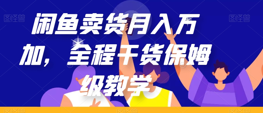 闲鱼卖货月入万加，全程干货保姆级教学【揭秘】-第一精品资源库