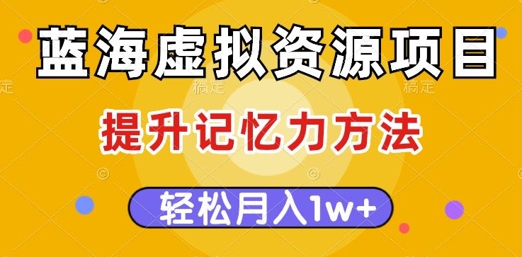 蓝海虚拟资源项目，提升记忆力方法，多种变现方式，轻松月入1w+【揭秘】-第一精品资源库