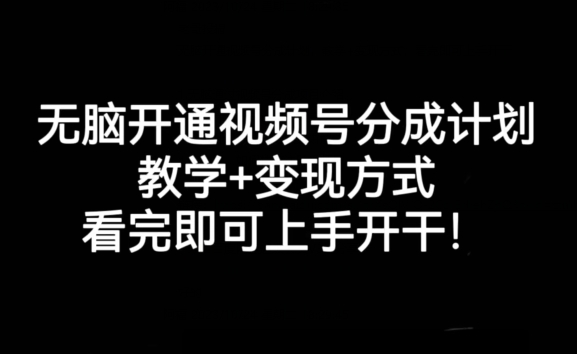无脑开通视频号分成计划，教学+变现方式，看完即可上手开干!-第一精品资源库
