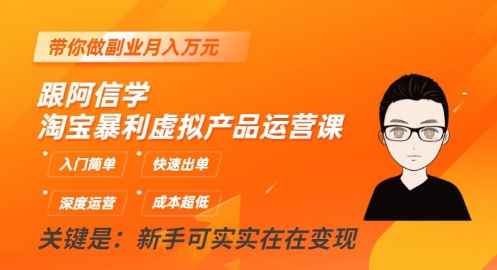跟阿信学淘宝暴利虚拟产品运营课，入门简单，快速出单，带你做副业月入万元-第一精品资源库